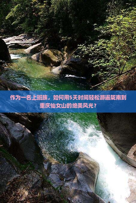 作为一名上班族，如何用5天时间轻松游遍陇南到重庆仙女山的绝美风光？
