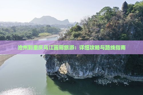 沧州到重庆乌江画廊旅游：详细攻略与路线指南