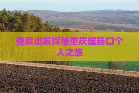 娄底出发探秘重庆磁器口个人之旅