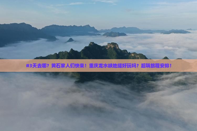 #3天去哪？黄石家人们快来！重庆龙水峡地缝好玩吗？超嗨旅程安排！