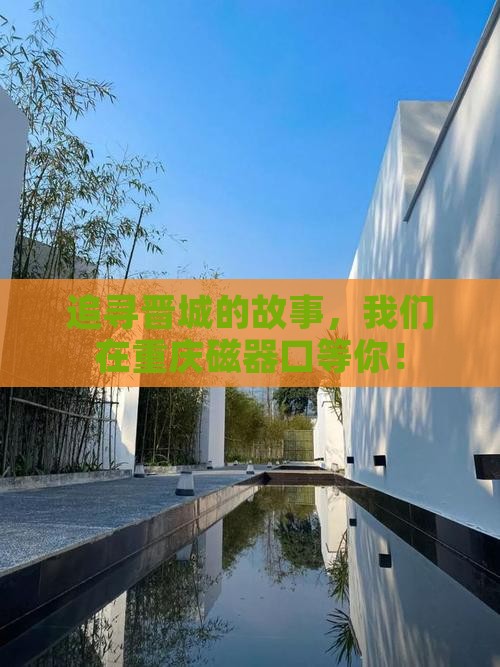 追寻晋城的故事，我们在重庆磁器口等你！