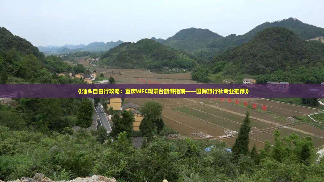 《汕头自由行攻略：重庆WFC观景台旅游指南——国际旅行社专业推荐》