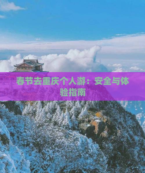 春节去重庆个人游：安全与体验指南