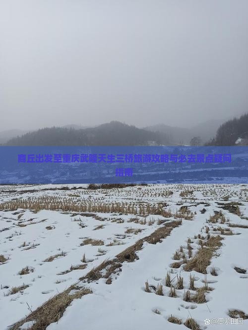 商丘出发至重庆武隆天生三桥旅游攻略与必去景点疑问指南
