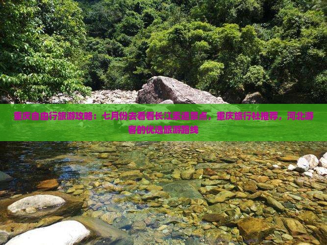 重庆自由行旅游攻略：七月份去看看长江索道景点，重庆旅行社推荐，河北游客的优选旅游路线