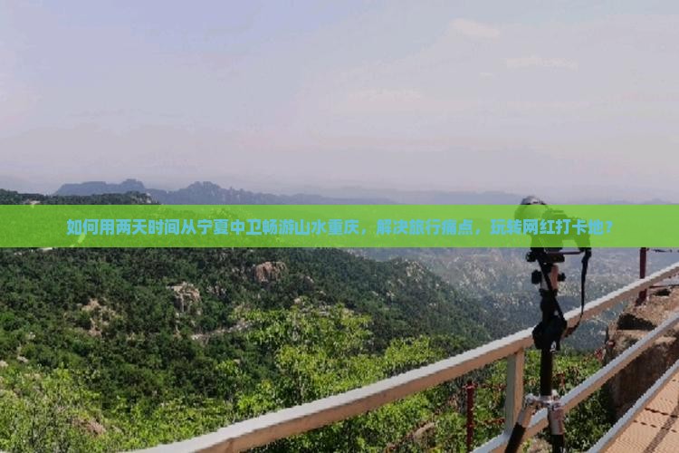 如何用两天时间从宁夏中卫畅游山水重庆，解决旅行痛点，玩转网红打卡地？