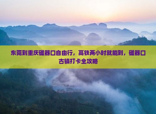 东莞到重庆磁器口自由行，高铁两小时就能到，磁器口古镇打卡全攻略