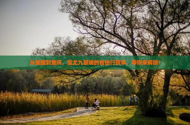 从楚雄到重庆，蚩尤九黎城的自由行故事，等你来解锁！