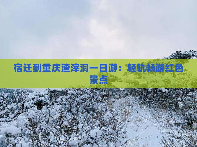 宿迁到重庆渣滓洞一日游：轻轨畅游红色景点