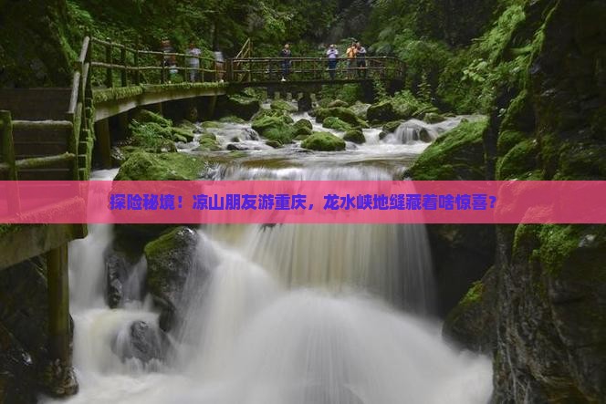 探险秘境！凉山朋友游重庆，龙水峡地缝藏着啥惊喜？