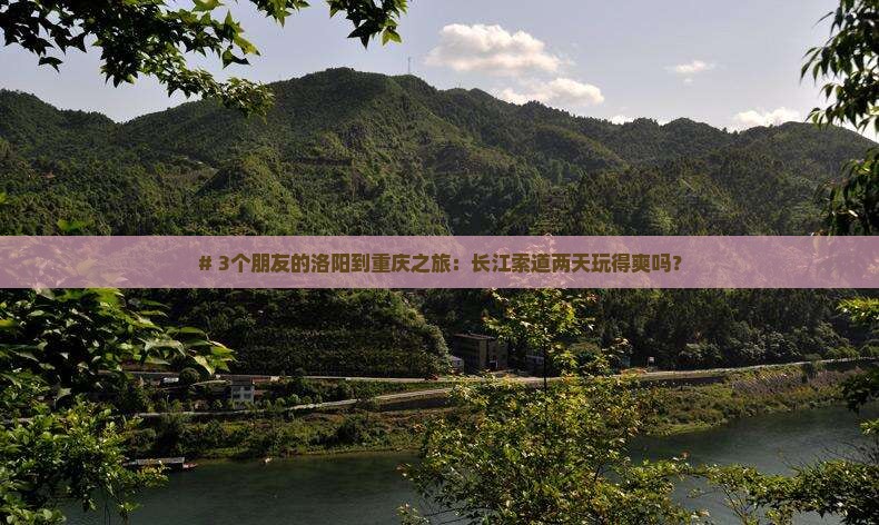 # 3个朋友的洛阳到重庆之旅：长江索道两天玩得爽吗？
