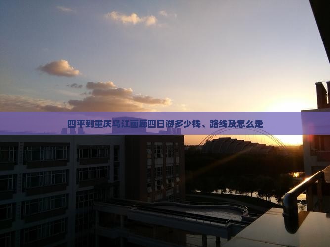 四平到重庆乌江画廊四日游多少钱、路线及怎么走