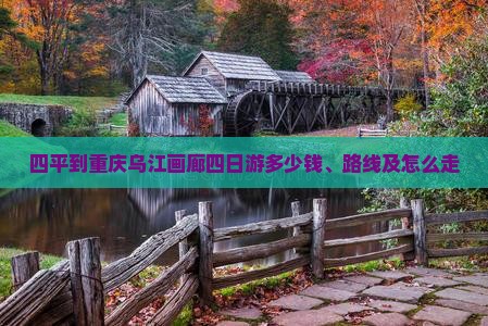 四平到重庆乌江画廊四日游多少钱、路线及怎么走