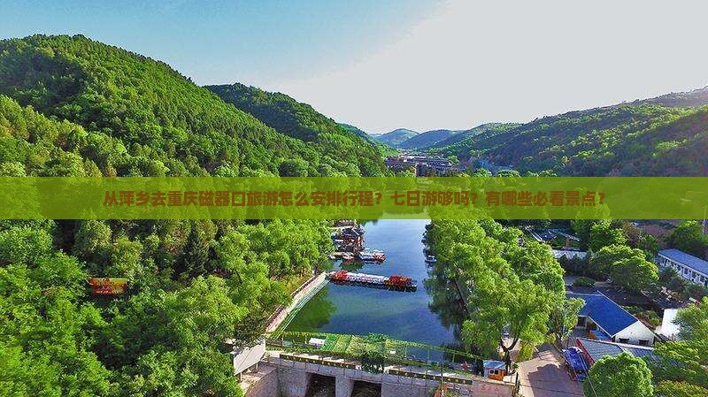 从萍乡去重庆磁器口旅游怎么安排行程？七日游够吗？有哪些必看景点？