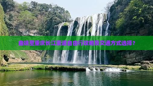 曲靖至重庆长江索道自由行攻略及交通方式选择？