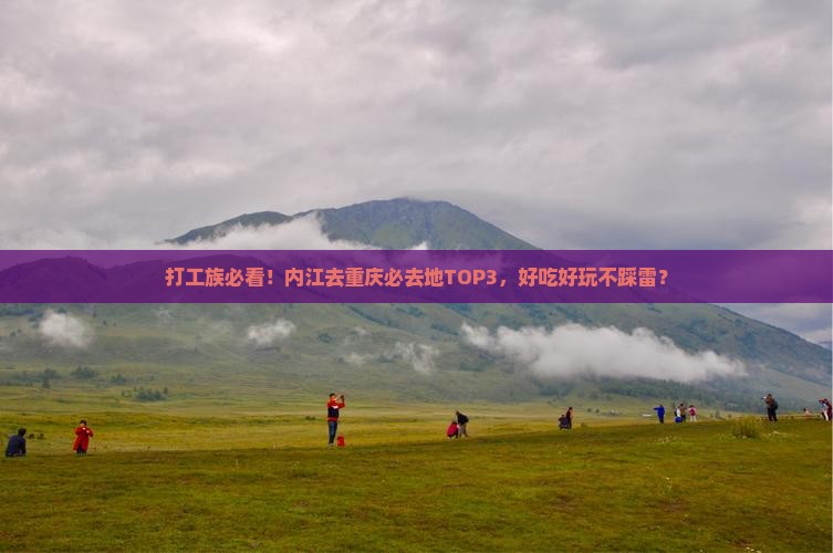 打工族必看！内江去重庆必去地TOP3，好吃好玩不踩雷？