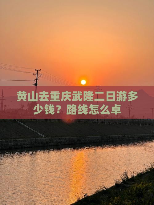 黄山去重庆武隆二日游多少钱？路线怎么卓