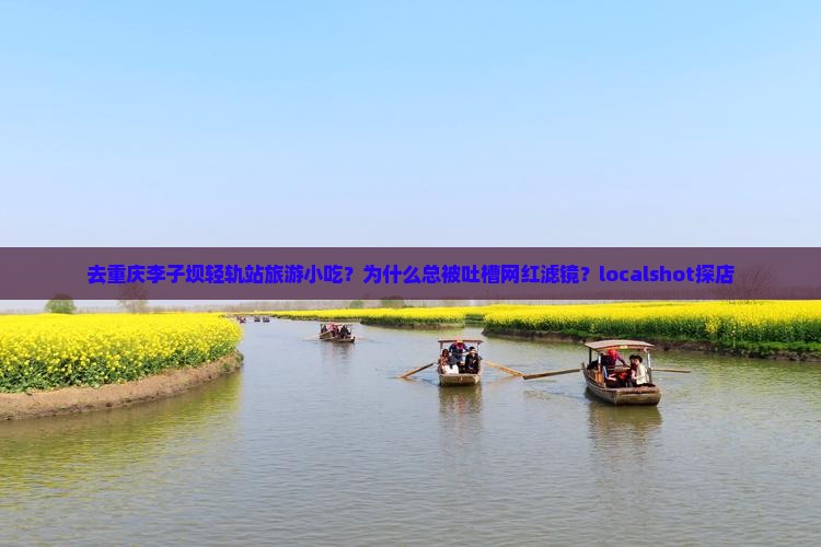 去重庆李子坝轻轨站旅游小吃？为什么总被吐槽网红滤镜？localshot探店