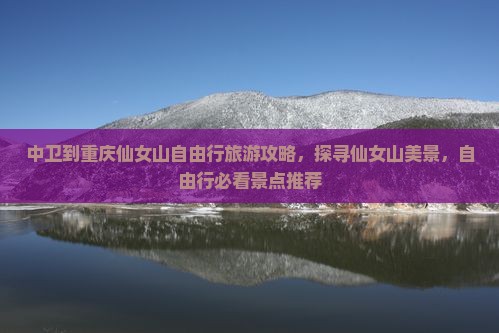 中卫到重庆仙女山自由行旅游攻略，探寻仙女山美景，自由行必看景点推荐
