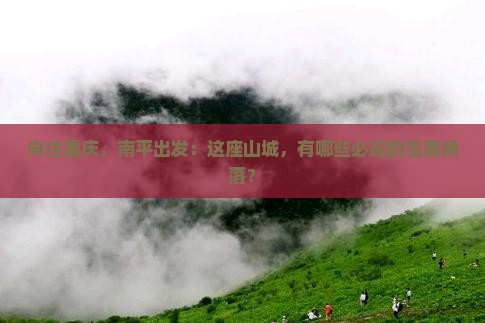 向往重庆，南平出发：这座山城，有哪些必玩的宝藏角落？