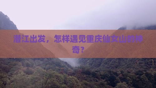 潜江出发，怎样遇见重庆仙女山的神奇？