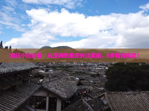 旅行小白必看：从玉树到重庆长江索道，5步轻松搞定！