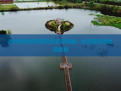 沧州游客重庆观景台旅游攻略：必去观景胜地深度游