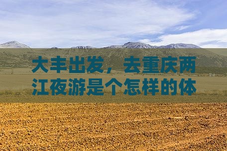 大丰出发，去重庆两江夜游是个怎样的体验？