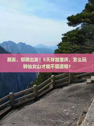 朋友，鄢陵出发！5天穿越重庆，怎么玩转仙女山才能不留遗憾？