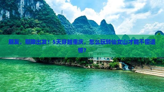 朋友，鄢陵出发！5天穿越重庆，怎么玩转仙女山才能不留遗憾？