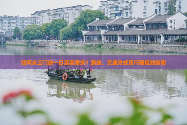 如何从三门峡一日游至重庆？路线、交通方式及行程规划指南
