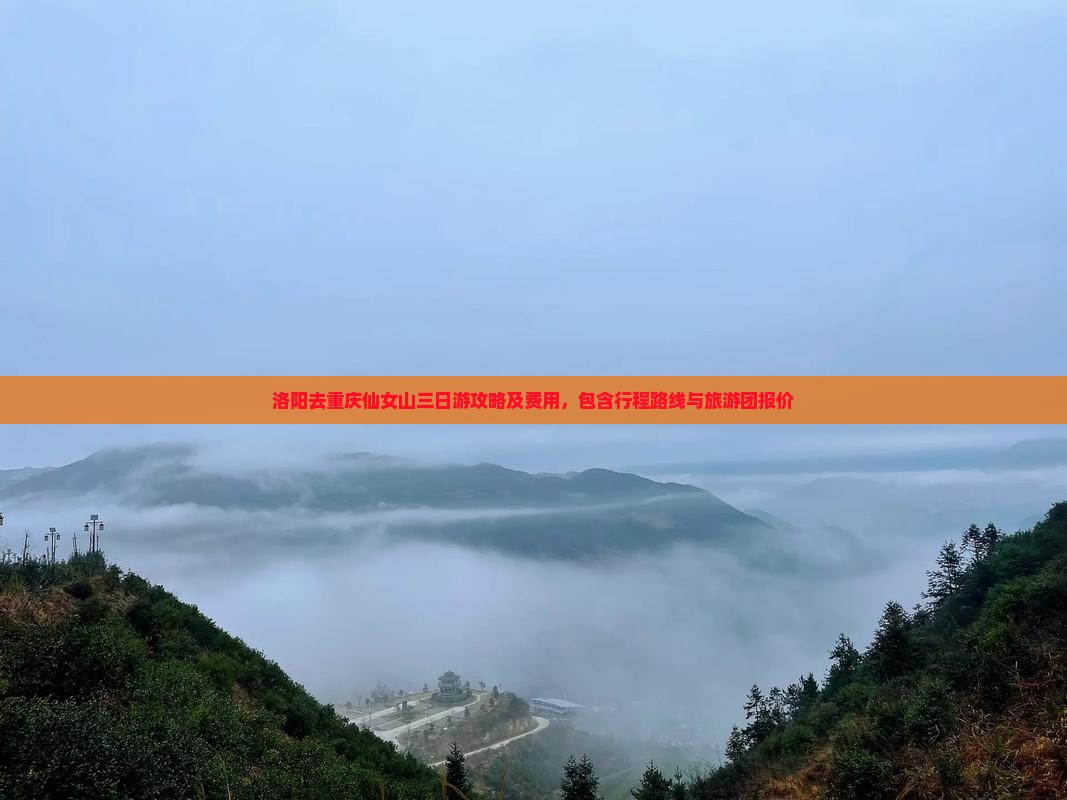 洛阳去重庆仙女山三日游攻略及费用,包含行程路线与旅游团报价 洛阳去重庆仙女山三日游攻略及费用,包含行程路线与旅游团报价