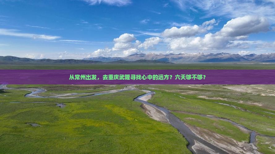 从常州出发，去重庆武隆寻找心中的远方？六天够不够？
