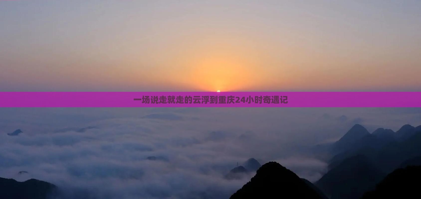 一场说走就走的云浮到重庆24小时奇遇记 一场说走就走的云浮到重庆24小时奇遇记
