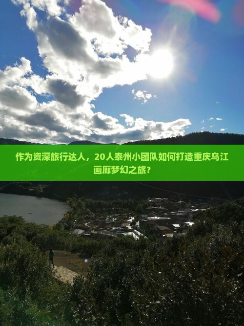 作为资深旅行达人，20人泰州小团队如何打造重庆乌江画廊梦幻之旅？