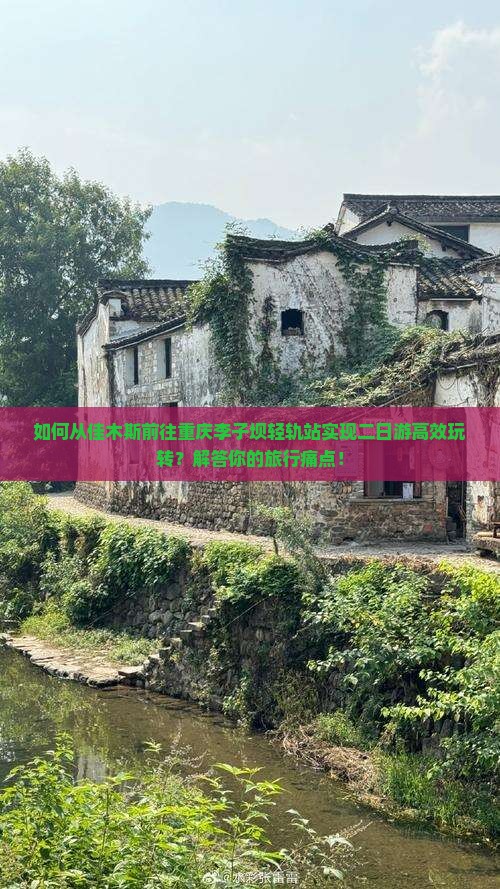 如何从佳木斯前往重庆李子坝轻轨站实现二日游高效玩转？解答你的旅行痛点！