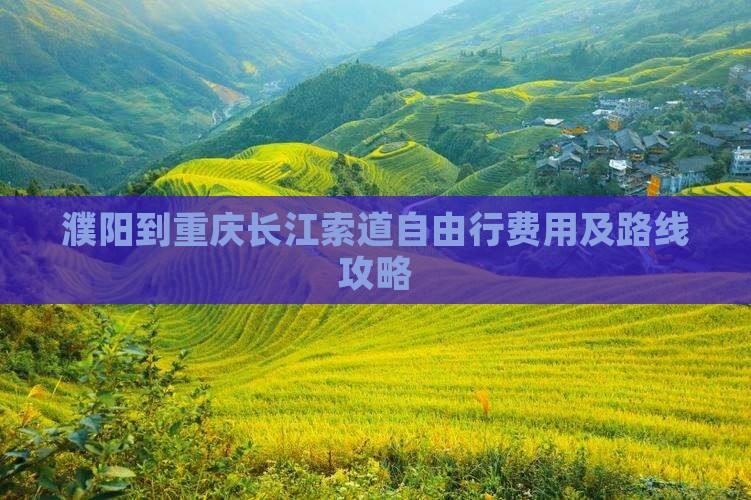 濮阳到重庆长江索道自由行费用及路线攻略