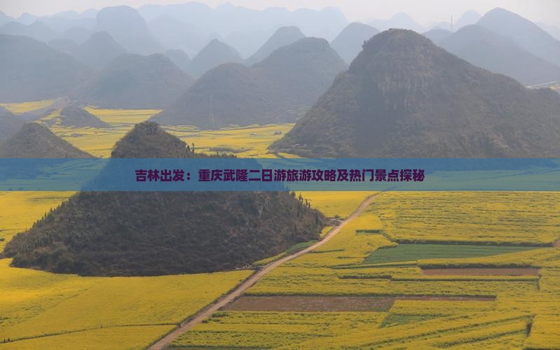 吉林出发：重庆武隆二日游旅游攻略及热门景点探秘