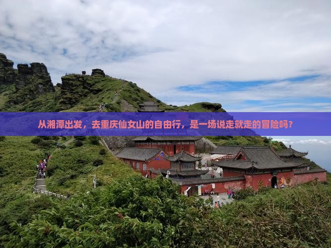 从湘潭出发，去重庆仙女山的自由行，是一场说走就走的冒险吗？