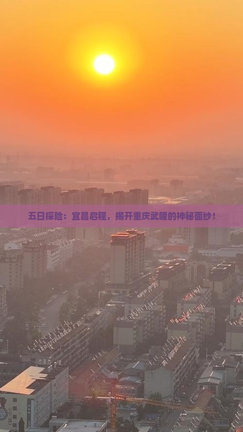 五日探险：宜昌启程，揭开重庆武隆的神秘面纱！