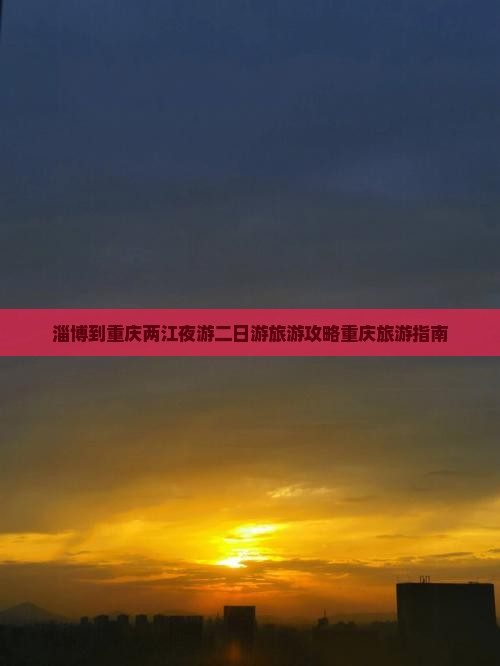淄博到重庆两江夜游二日游旅游攻略重庆旅游指南