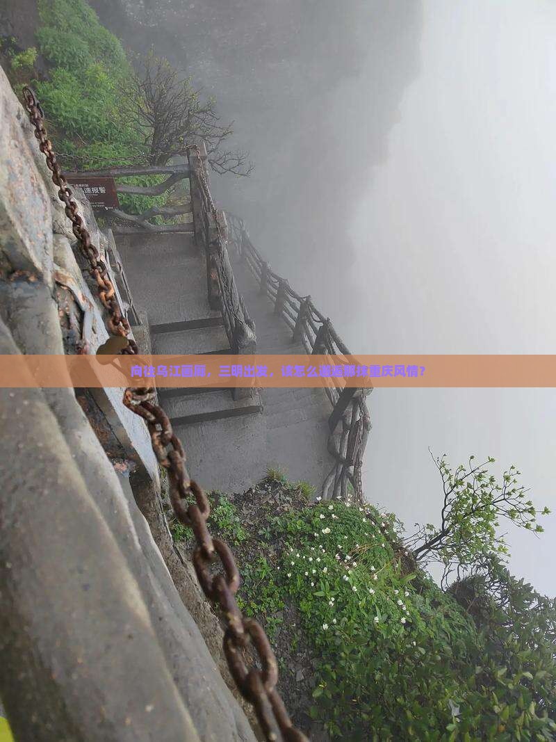 向往乌江画廊，三明出发，该怎么邂逅那抹重庆风情？