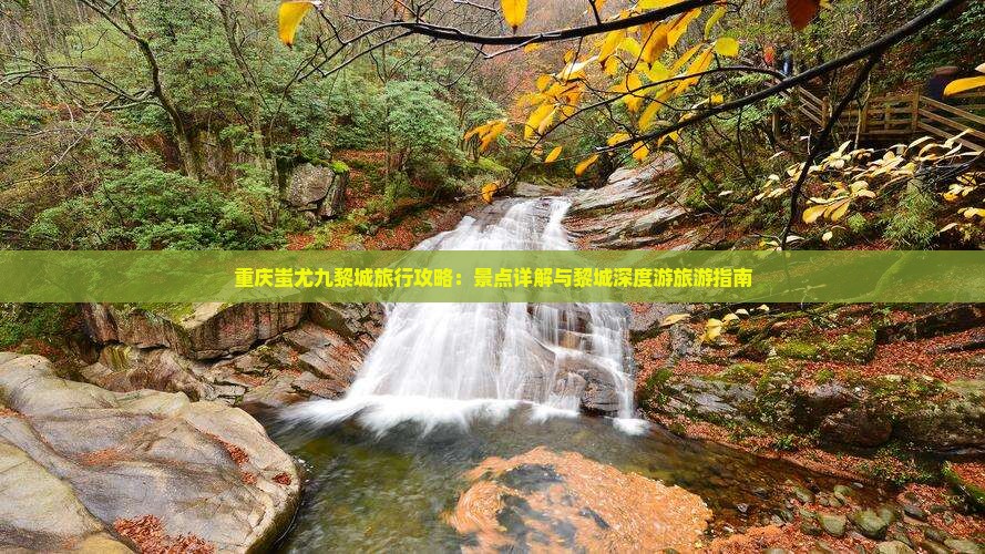 重庆蚩尤九黎城旅行攻略：景点详解与黎城深度游旅游指南