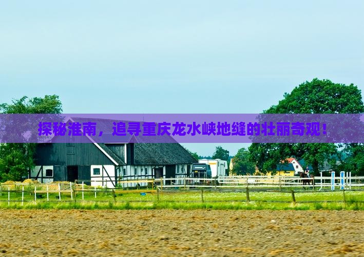探秘淮南，追寻重庆龙水峡地缝的壮丽奇观！