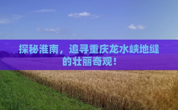 探秘淮南，追寻重庆龙水峡地缝的壮丽奇观！