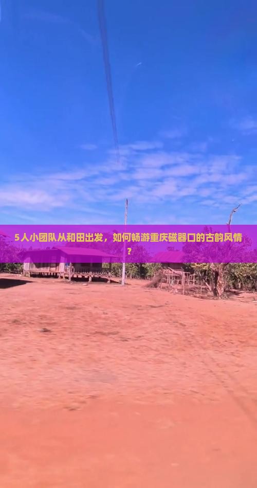 5人小团队从和田出发，如何畅游重庆磁器口的古韵风情？