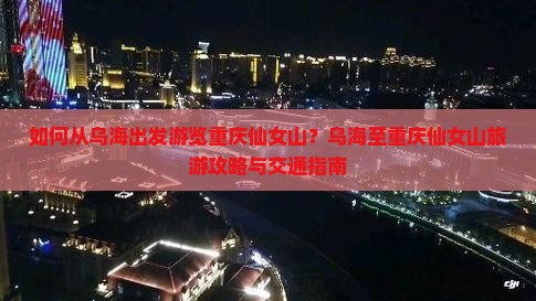 如何从乌海出发游览重庆仙女山？乌海至重庆仙女山旅游攻略与交通指南