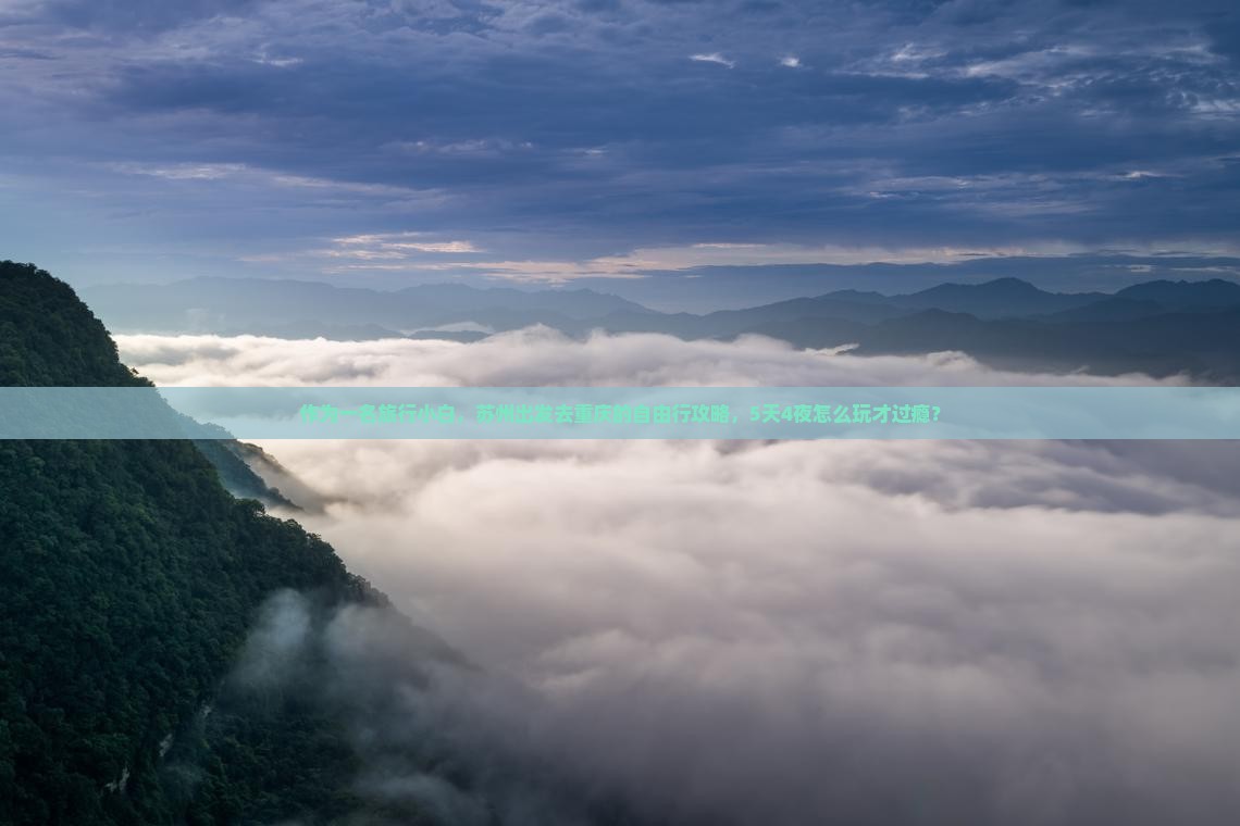 作为一名旅行小白，苏州出发去重庆的自由行攻略，5天4夜怎么玩才过瘾？