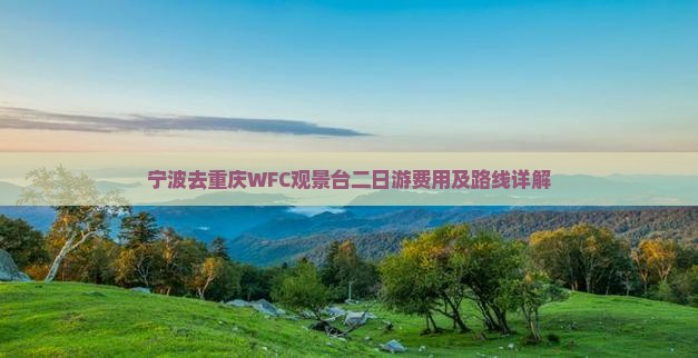 宁波去重庆WFC观景台二日游费用及路线详解