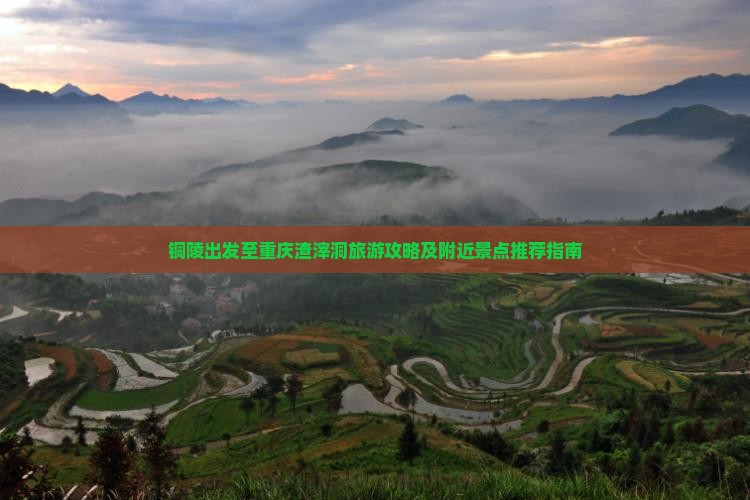铜陵出发至重庆渣滓洞旅游攻略及附近景点推荐指南
